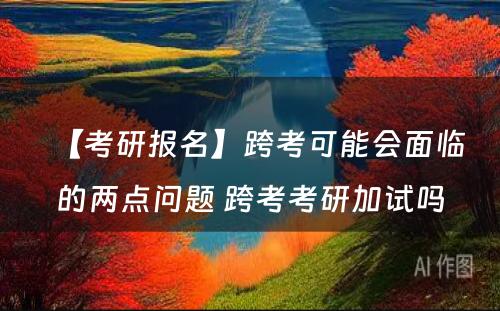 【考研报名】跨考可能会面临的两点问题 跨考考研加试吗