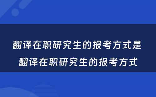 翻译在职研究生的报考方式是 翻译在职研究生的报考方式