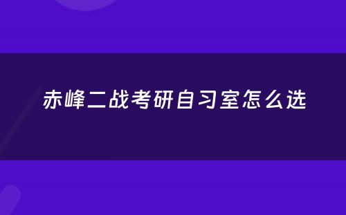 赤峰二战考研自习室怎么选