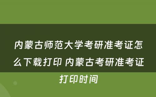 内蒙古师范大学考研准考证怎么下载打印 内蒙古考研准考证打印时间