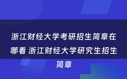 浙江财经大学考研招生简章在哪看 浙江财经大学研究生招生简章