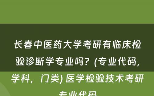 长春中医药大学考研有临床检验诊断学专业吗？(专业代码，学科，门类) 医学检验技术考研专业代码