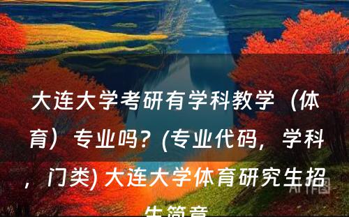 大连大学考研有学科教学（体育）专业吗？(专业代码，学科，门类) 大连大学体育研究生招生简章