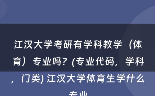 江汉大学考研有学科教学（体育）专业吗？(专业代码，学科，门类) 江汉大学体育生学什么专业