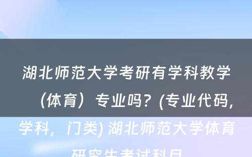 湖北师范大学考研有学科教学（体育）专业吗？(专业代码，学科，门类) 湖北师范大学体育研究生考试科目