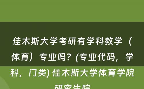 佳木斯大学考研有学科教学（体育）专业吗？(专业代码，学科，门类) 佳木斯大学体育学院研究生院