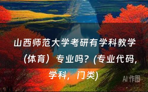 山西师范大学考研有学科教学（体育）专业吗？(专业代码，学科，门类) 