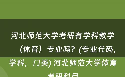 河北师范大学考研有学科教学（体育）专业吗？(专业代码，学科，门类) 河北师范大学体育考研科目