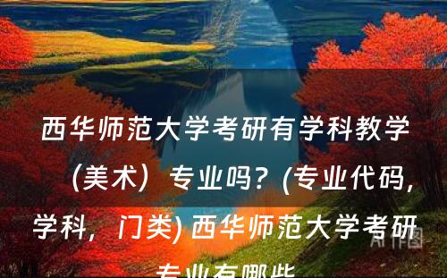 西华师范大学考研有学科教学（美术）专业吗？(专业代码，学科，门类) 西华师范大学考研专业有哪些