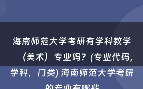 海南师范大学考研有学科教学（美术）专业吗？(专业代码，学科，门类) 海南师范大学考研的专业有哪些