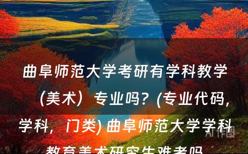 曲阜师范大学考研有学科教学（美术）专业吗？(专业代码，学科，门类) 曲阜师范大学学科教育美术研究生难考吗