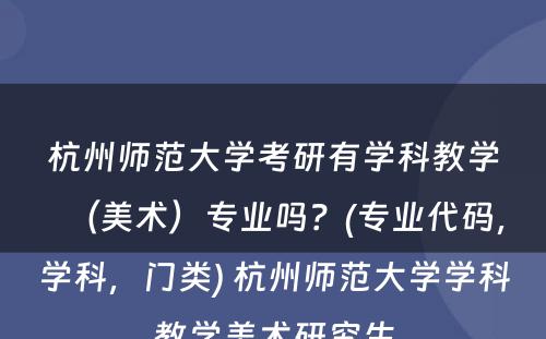 杭州师范大学考研有学科教学（美术）专业吗？(专业代码，学科，门类) 杭州师范大学学科教学美术研究生