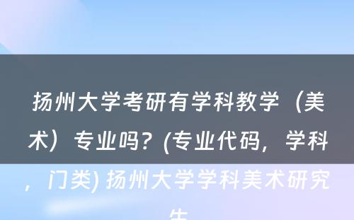 扬州大学考研有学科教学（美术）专业吗？(专业代码，学科，门类) 扬州大学学科美术研究生