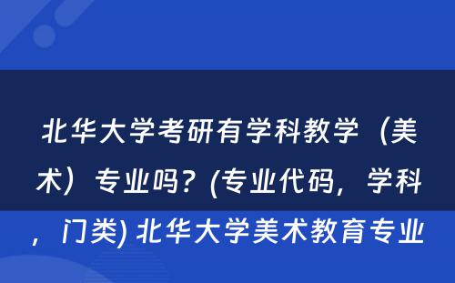 北华大学考研有学科教学（美术）专业吗？(专业代码，学科，门类) 北华大学美术教育专业