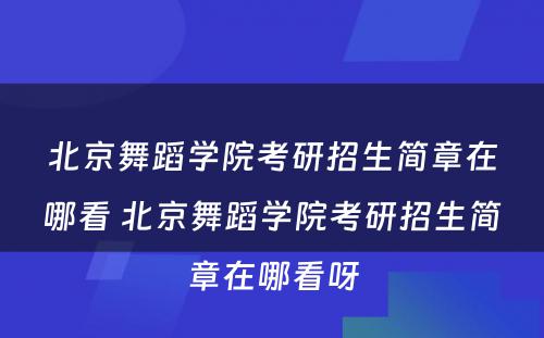 北京舞蹈学院考研招生简章在哪看 北京舞蹈学院考研招生简章在哪看呀