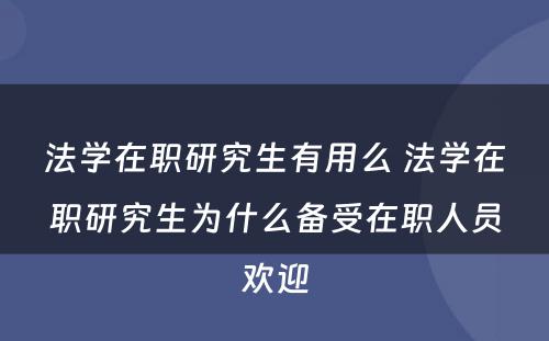 法学在职研究生有用么 法学在职研究生为什么备受在职人员欢迎