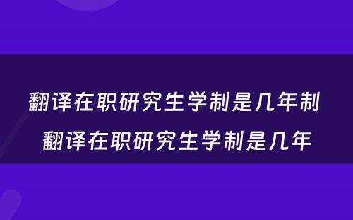 翻译在职研究生学制是几年制 翻译在职研究生学制是几年