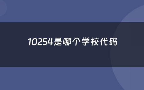 10254是哪个学校代码