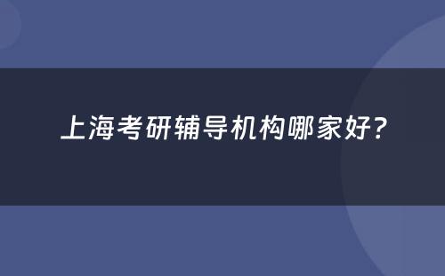 上海考研辅导机构哪家好？