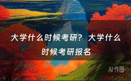 大学什么时候考研？ 大学什么时候考研报名