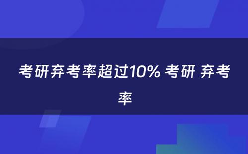 考研弃考率超过10% 考研 弃考率