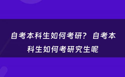 自考本科生如何考研？ 自考本科生如何考研究生呢