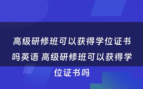 高级研修班可以获得学位证书吗英语 高级研修班可以获得学位证书吗