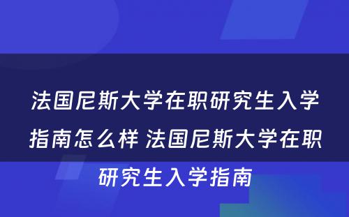 法国尼斯大学在职研究生入学指南怎么样 法国尼斯大学在职研究生入学指南