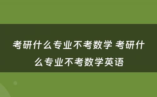 考研什么专业不考数学 考研什么专业不考数学英语