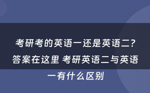 考研考的英语一还是英语二？答案在这里 考研英语二与英语一有什么区别