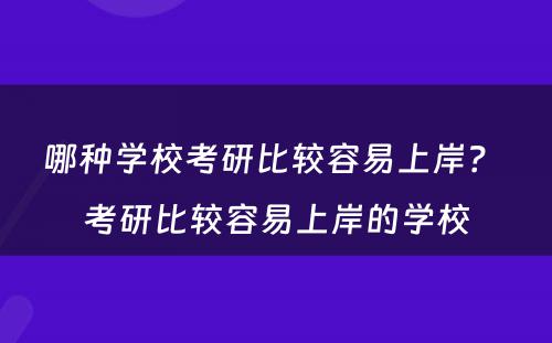 哪种学校考研比较容易上岸？ 考研比较容易上岸的学校