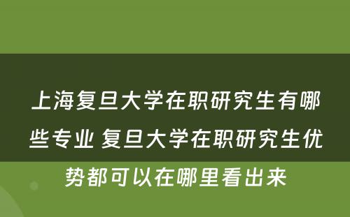 上海复旦大学在职研究生有哪些专业 复旦大学在职研究生优势都可以在哪里看出来