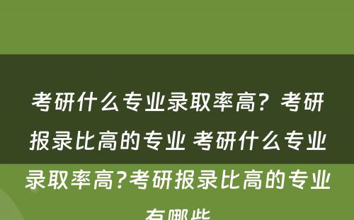 考研什么专业录取率高？考研报录比高的专业 考研什么专业录取率高?考研报录比高的专业有哪些