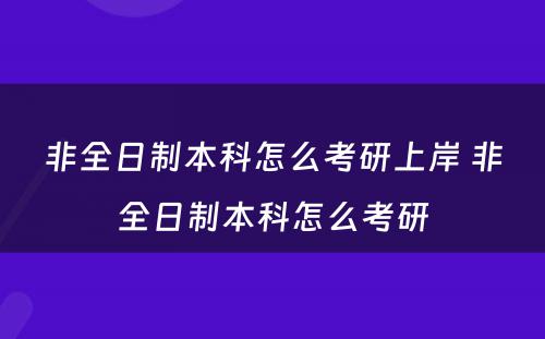 非全日制本科怎么考研上岸 非全日制本科怎么考研