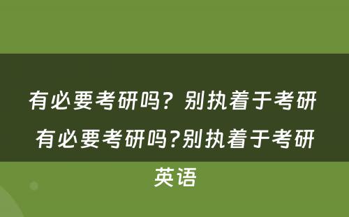 有必要考研吗？别执着于考研 有必要考研吗?别执着于考研英语