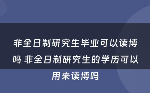 非全日制研究生毕业可以读博吗 非全日制研究生的学历可以用来读博吗