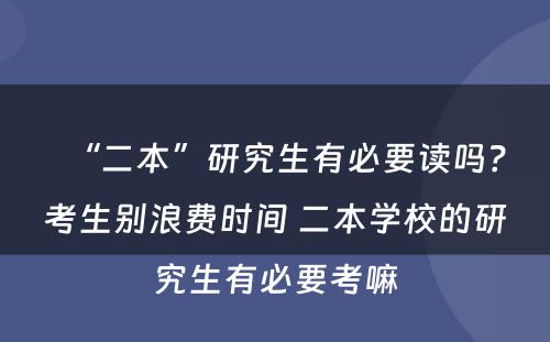 “二本”研究生有必要读吗？考生别浪费时间 二本学校的研究生有必要考嘛