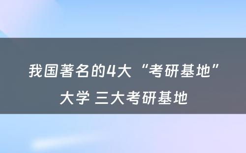 我国著名的4大“考研基地”大学 三大考研基地