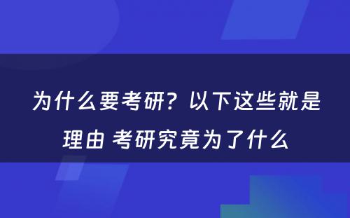 为什么要考研？以下这些就是理由 考研究竟为了什么