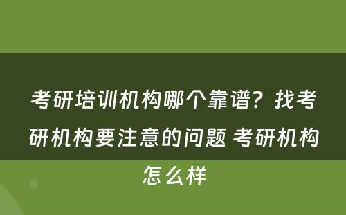 考研培训机构哪个靠谱？找考研机构要注意的问题 考研机构怎么样