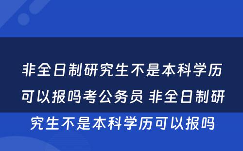 非全日制研究生不是本科学历可以报吗考公务员 非全日制研究生不是本科学历可以报吗