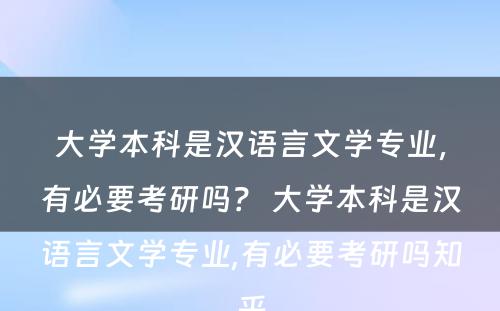 大学本科是汉语言文学专业，有必要考研吗？ 大学本科是汉语言文学专业,有必要考研吗知乎