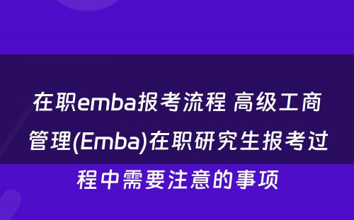 在职emba报考流程 高级工商管理(Emba)在职研究生报考过程中需要注意的事项