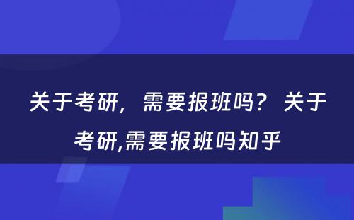 关于考研，需要报班吗？ 关于考研,需要报班吗知乎