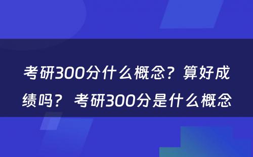 考研300分什么概念？算好成绩吗？ 考研300分是什么概念