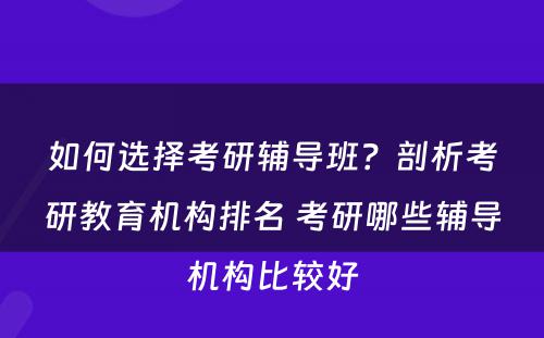 如何选择考研辅导班？剖析考研教育机构排名 考研哪些辅导机构比较好