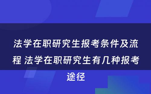 法学在职研究生报考条件及流程 法学在职研究生有几种报考途径