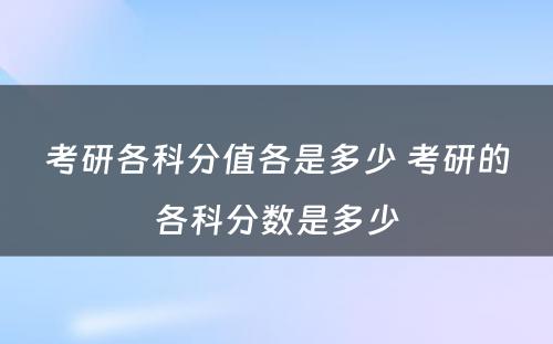 考研各科分值各是多少 考研的各科分数是多少