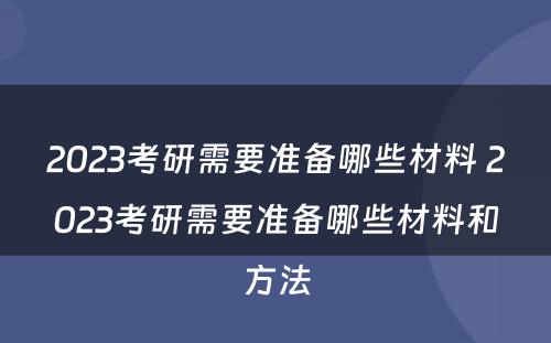 2023考研需要准备哪些材料 2023考研需要准备哪些材料和方法