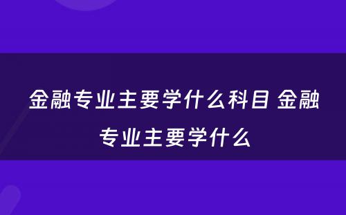 金融专业主要学什么科目 金融专业主要学什么